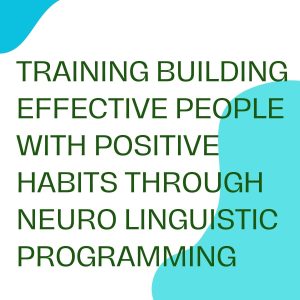 TRAINING BUILDING EFFECTIVE PEOPLE WITH POSITIVE HABITS THROUGH NEURO LINGUISTIC PROGRAMMING