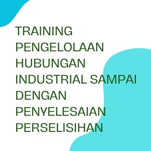 pelatihan PENGELOLAAN HUBUNGAN INDUSTRIAL SAMPAI DENGAN PENYELESAIAN PERSELISIHAN di jakarta