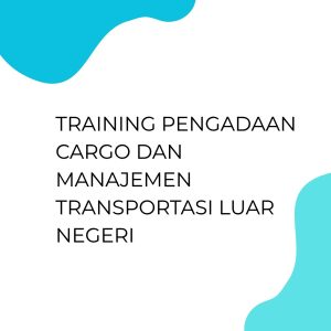TRAINING PENGADAAN CARGO DAN MANAJEMEN TRANSPORTASI LUAR NEGERI